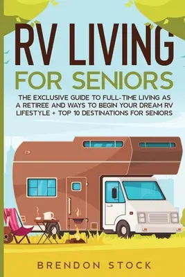 RV Living pentru cetățenii în vârstă: Ghidul exclusiv pentru viața RV cu normă întreagă ca pensionar și modalități de a vă începe stilul de viață RV de vis + Top 10 Destination - RV Living for Senior Citizens: The Exclusive Guide to Full-time RV Living as a Retiree and Ways to Begin Your Dream RV Lifestyle + Top 10 Destination
