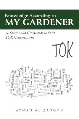 Cunoașterea în funcție de grădinarul meu: 50 de povești și cuvinte încrucișate pentru a începe conversațiile TOK - Knowledge According to My Gardener: 50 Stories and Crosswords to Start TOK Conversations