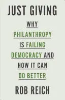 Just Giving: De ce filantropia eșuează în democrație și cum poate face mai bine - Just Giving: Why Philanthropy Is Failing Democracy and How It Can Do Better
