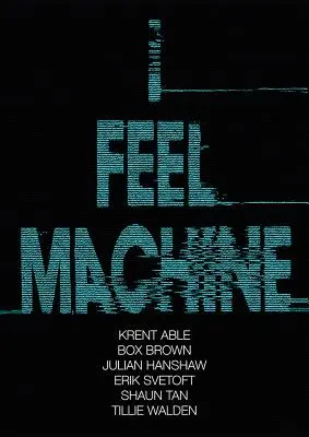 I Feel Machine: Povestiri de Shaun Tan, Tillie Walden, Box Brown, Krent Able, Erik Svetoft și Julian Hanshaw - I Feel Machine: Stories by Shaun Tan, Tillie Walden, Box Brown, Krent Able, Erik Svetoft, and Julian Hanshaw