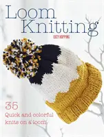 Loom Knitting: 35 Quick and Colorful Knits on a Loom (35 de tricotaje rapide și colorate pe război de țesut) - Loom Knitting: 35 Quick and Colorful Knits on a Loom