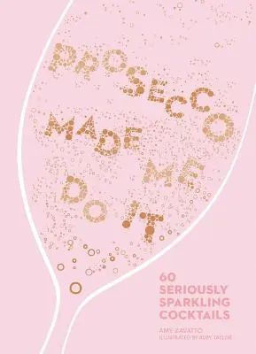 Prosecco Made Me Do It: 60 de cocktailuri foarte spumoase - Prosecco Made Me Do It: 60 Seriously Sparkling Cocktails