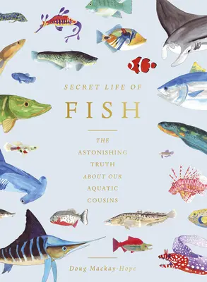 Viața secretă a peștilor: Adevărul uimitor despre verișorii noștri acvatici - The Secret Life of Fish: The Astonishing Truth about Our Aquatic Cousins