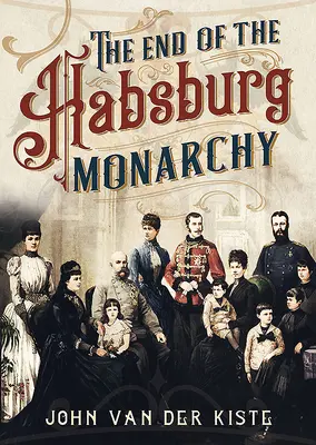 The End of the Habsburgs: Declinul și căderea monarhiei austriece - The End of the Habsburgs: The Decline and Fall of the Austrian Monarchy