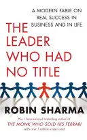 Liderul care nu avea titlu - O fabulă modernă despre succesul real în afaceri și în viață - Leader Who Had No Title - A Modern Fable on Real Success in Business and in Life