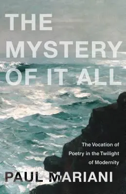 The Mystery of It All: Vocația poeziei în amurgul modernității - The Mystery of It All: The Vocation of Poetry in the Twilight of Modernity
