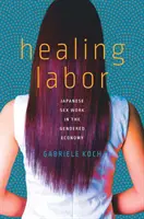 Healing Labor: Munca sexuală japoneză în economia genurilor - Healing Labor: Japanese Sex Work in the Gendered Economy