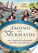 Among the Mermaids: Fapte, mituri și descântece de la sirenele mării (Facts, Myths, and Enchantments from the Sirens of the Sea) - Among the Mermaids: Facts, Myths, and Enchantments from the Sirens of the Sea