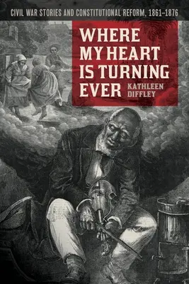 În cazul în care inima mea se întoarce vreodată: Poveștile războiului civil și reforma constituțională, 1861-1876 - Where My Heart Is Turning Ever: Civil War Stories and Constitutional Reform, 1861-1876