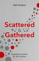 Împrăștiați și adunați - Echiparea ucenicilor pentru prima linie (Hudson Neil (Autor)) - Scattered and Gathered - Equipping Disciples for the Frontline (Hudson Neil (Author))