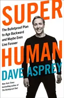 Superuman - Planul Bulletproof de a îmbătrâni înapoi și poate chiar de a trăi pentru totdeauna - Super Human - The Bulletproof Plan to Age Backward and Maybe Even Live Forever