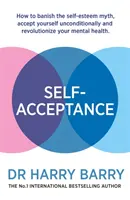 Acceptarea de sine: Cum să alungați mitul stimei de sine, să vă acceptați necondiționat și să vă revoluționați sănătatea mintală - Self-Acceptance: How to Banish the Self-Esteem Myth, Accept Yourself Unconditionally and Revolutionise Your Mental Health