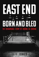 East End Born and Bled: Remarcabila poveste a boxului londonez - East End Born and Bled: The Remarkable Story of London Boxing
