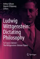 Ludwig Wittgenstein: Dictarea filosofiei: Către Francis Skinner - Manuscrisele Wittgenstein-Skinner - Ludwig Wittgenstein: Dictating Philosophy: To Francis Skinner - The Wittgenstein-Skinner Manuscripts