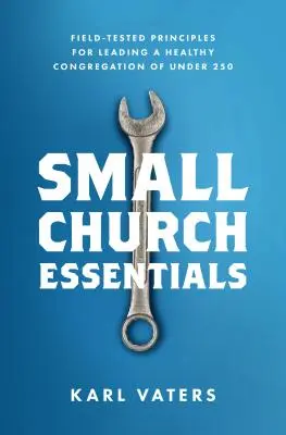 Small Church Essentials: Principii testate pe teren pentru conducerea unei congregații sănătoase de sub 250 de persoane - Small Church Essentials: Field-Tested Principles for Leading a Healthy Congregation of Under 250