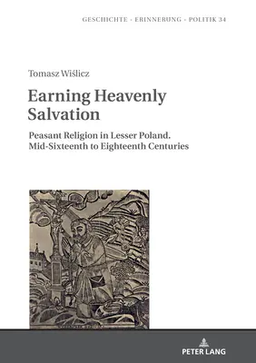 Earning Heavenly Salvation: Peasant Religion in Lesser Poland. De la mijlocul secolului al XVI-lea până în secolul al XVIII-lea - Earning Heavenly Salvation: Peasant Religion in Lesser Poland. Mid-Sixteenth to Eighteenth Centuries