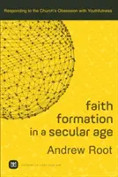 Formarea credinței într-o epocă seculară: Răspuns la obsesia Bisericii pentru tinerețe - Faith Formation in a Secular Age: Responding to the Church's Obsession with Youthfulness