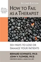 Cum să eșuezi ca terapeut: 50+ moduri de a-ți pierde sau de a-ți deteriora pacienții - How to Fail as a Therapist: 50+ Ways to Lose or Damage Your Patients
