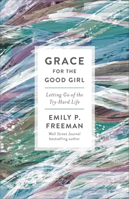 Grace for the Good Girl: Renunțarea la viața dificilă - Grace for the Good Girl: Letting Go of the Try-Hard Life