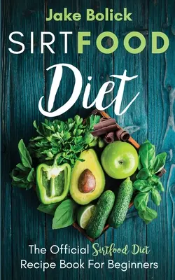 Dieta Sirtfood Cartea oficială de rețete a dietei Sirtfood pentru începători - Sirtfood Diet The Official Sirtfood Diet Recipe Book For Beginners