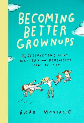 Becoming Better Grownups: Redescoperind ceea ce contează și amintindu-și cum să zboare - Becoming Better Grownups: Rediscovering What Matters and Remembering How to Fly