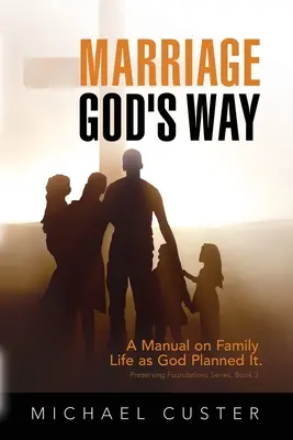 Căsătoria, calea lui Dumnezeu: Un manual despre viața de familie așa cum a plănuit-o Dumnezeu - Marriage, God's Way: A Manual on Family Life as God Planned It