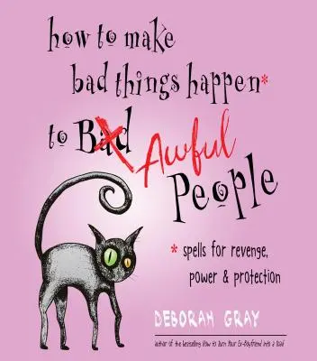 Cum să faci să se întâmple lucruri rele unor oameni îngrozitori: Vrăji pentru răzbunare, putere și protecție - How to Make Bad Things Happen to Awful People: Spells for Revenge, Power & Protection