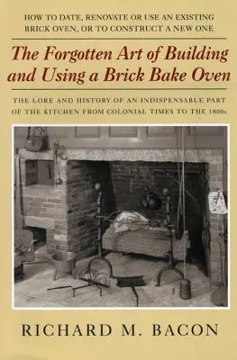Arta uitată de a construi și de a folosi un cuptor de copt cărămizi, ediția 1 - The Forgotten Art of Building and Using a Brick Bake Oven, 1st Edition