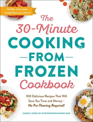 Cartea de bucate 30-Minute Cooking from Frozen: 100 Delicious Recipes That Will Save You Time and Money--No Pre-Thawing Required! - The 30-Minute Cooking from Frozen Cookbook: 100 Delicious Recipes That Will Save You Time and Money--No Pre-Thawing Required!