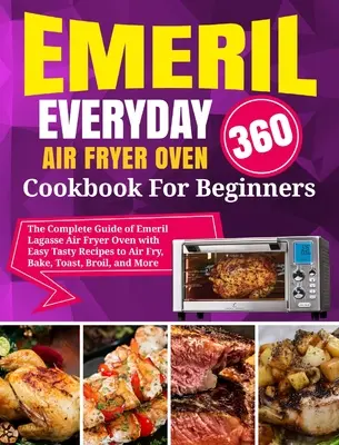 Emeril Lagasse Everyday 360 Air Fryer Oven Cookbook Pentru Începători: Ghidul complet al lui Emeril Lagasse Air Fryer Oven cu rețete gustoase ușoare pentru aer - Emeril Lagasse Everyday 360 Air Fryer Oven Cookbook For Beginners: The Complete Guide of Emeril Lagasse Air Fryer Oven with Easy Tasty Recipes to Air