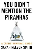 Nu ați pomenit de Piranha - Un ghid de supraviețuire în situații de criză - You Didn't Mention the Piranhas - A Crisis Survival Guide