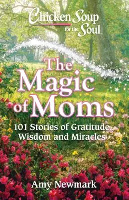 Supa de pui pentru suflet: Magia mamelor: 101 povești de recunoștință, înțelepciune și miracole - Chicken Soup for the Soul: The Magic of Moms: 101 Stories of Gratitude, Wisdom and Miracles