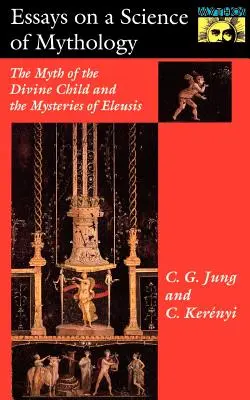 Eseuri despre o știință a mitologiei: Mitul copilului divin și misterele din Eleusis: The Myth of the Divine Child and the Mysteries of Eleusis - Essays on a Science of Mythology: The Myth of the Divine Child and the Mysteries of Eleusis