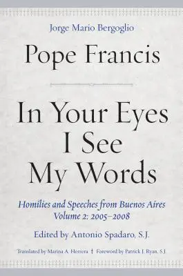 În ochii tăi văd cuvintele mele: Omilii și discursuri din Buenos Aires, volumul 2: 2005-2008 - In Your Eyes I See My Words: Homilies and Speeches from Buenos Aires, Volume 2: 2005-2008