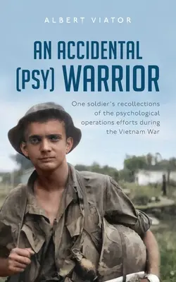 Un războinic (psy) accidental: Amintirile unui soldat despre eforturile operațiunilor psihologice din timpul războiului din Vietnam - An Accidental (psy) Warrior: One soldier's recollections of the psychological operations efforts during the Vietnam War