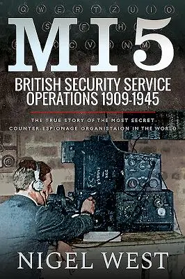Mi5: British Security Service Operations, 1909-1945: Povestea adevărată a celei mai secrete organizații de contraspionaj din lume - Mi5: British Security Service Operations, 1909-1945: The True Story of the Most Secret Counter-Espionage Organisation in the World
