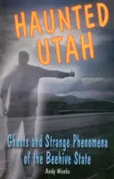 Utah bântuit: Fantome și fenomene ciudate din statul stupului de albine - Haunted Utah: Ghosts and Strange Phenomena of the Beehive State