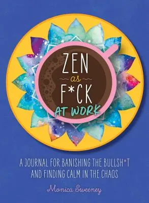 Zen ca naiba la serviciu: Journal for Banishing the Bullsh*t and Finding Calm in the Chaos - Zen as F*ck at Work: A Journal for Banishing the Bullsh*t and Finding Calm in the Chaos