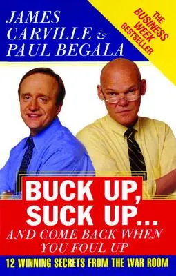 Buck Up, Suck Up ... and Come Back When You Foul Up: 12 Winning Secrets from the War Room - Buck Up, Suck Up . . . and Come Back When You Foul Up: 12 Winning Secrets from the War Room