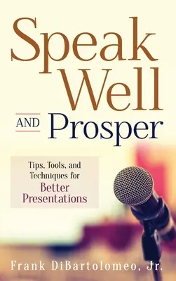 Speak Well and Prosper: Sfaturi, instrumente și tehnici pentru prezentări mai bune - Speak Well and Prosper: Tips, Tools, and Techniques for Better Presentations