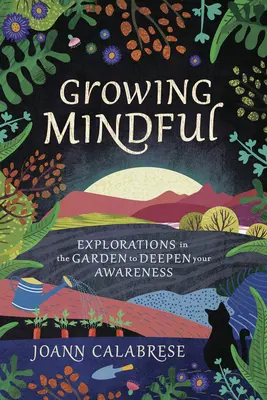 Growing Mindful: Explorări în grădină pentru a-ți aprofunda conștiința (Explorations in the Garden to Deepen Your Awareness) - Growing Mindful: Explorations in the Garden to Deepen Your Awareness