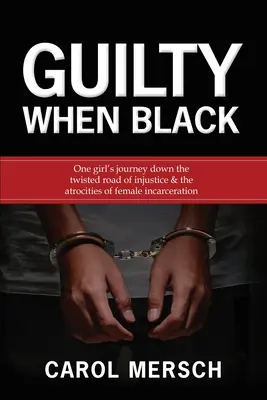 Guilty When Black: Călătoria unei fete pe drumul întortocheat al nedreptății & Atrocitățile încarcerării femeilor (One Girl's Journey Down the Twisted Road of Injustice & The Atrocities of Female Incarceration) - Guilty When Black: One Girl's Journey Down the Twisted Road of Injustice & The Atrocities of Female Incarceration