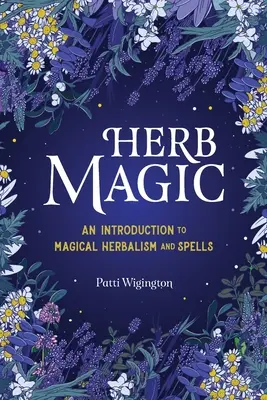 Magia ierburilor: O introducere în plantele magice și în vrăji - Herb Magic: An Introduction to Magical Herbalism and Spells