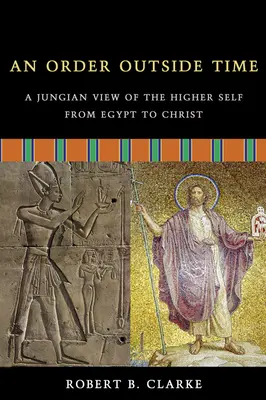 An Order Outside Time: A Jungian View of the Higher Self from Egypt to Christ (O ordine în afara timpului: O viziune jungiană asupra sinelui superior de la Egipt la Hristos) - An Order Outside Time: A Jungian View of the Higher Self from Egypt to Christ