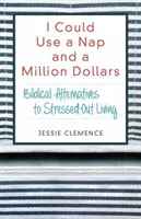 Mi-ar prinde bine un pui de somn și un milion de dolari: Alternative biblice la o viață stresată - I Could Use a Nap and a Million Dollars: Biblical Alternatives to Stressed-Out Living