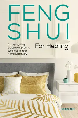 Feng Shui pentru vindecare: Un ghid pas cu pas pentru îmbunătățirea stării de bine în sanctuarul casei dvs. - Feng Shui for Healing: A Step-By-Step Guide to Improving Wellness in Your Home Sanctuary