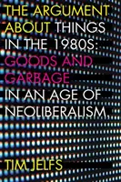 The Argument about Things in the 1980s (Argumentul despre lucruri în anii 1980): Bunuri și gunoaie într-o epocă a neoliberalismului - The Argument about Things in the 1980s: Goods and Garbage in an Age of Neoliberalism