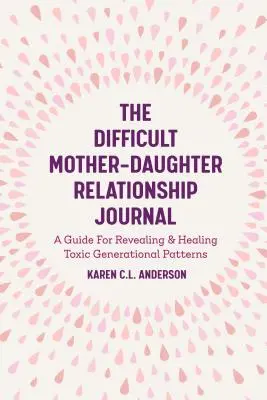 The Difficult Mother-Daughter Relationship Journal: Un ghid pentru dezvăluirea și vindecarea modelelor generaționale toxice (Companion Journal to Difficult Mother - The Difficult Mother-Daughter Relationship Journal: A Guide for Revealing & Healing Toxic Generational Patterns (Companion Journal to Difficult Mother