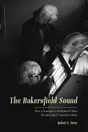 Sunetul Bakersfield: How a Generation of Displaced Okies Revolutionized American Music - The Bakersfield Sound: How a Generation of Displaced Okies Revolutionized American Music