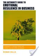 The Authority Guide to Emotional Resilience in Business: Strategies to Manage Stress and Weather Storms in the Workplace (Strategii de gestionare a stresului și a furtunilor la locul de muncă) - The Authority Guide to Emotional Resilience in Business: Strategies to Manage Stress and Weather Storms in the Workplace